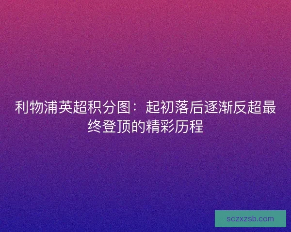 利物浦英超积分图:起初落后逐渐反超最终登顶的精彩历程 利物浦英超积分图:起初落后逐渐反超最终登顶的精彩历程