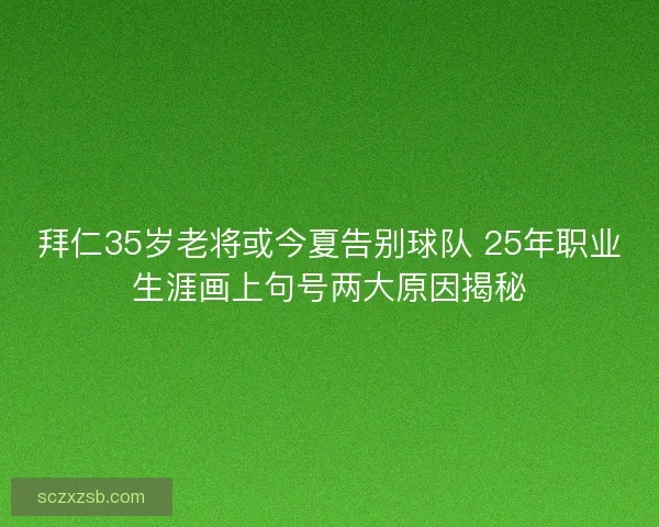 拜仁35岁老将或今夏告别球队 25年职业生涯画上句号两大原因揭秘