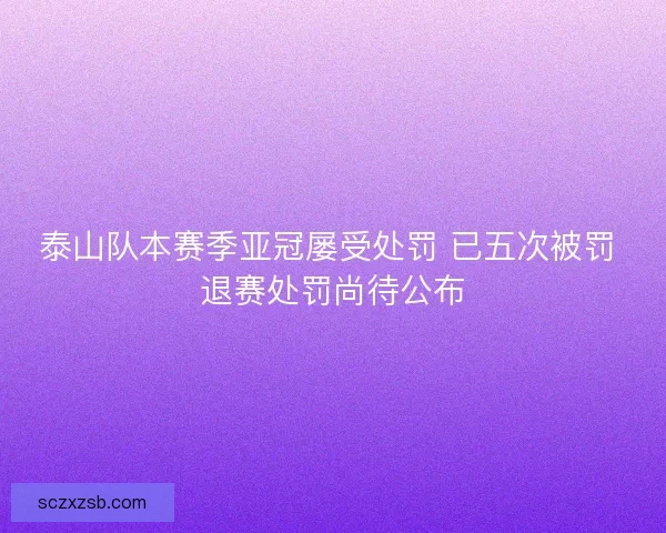 泰山队本赛季亚冠屡受处罚 已五次被罚 退赛处罚尚待公布