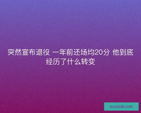 突然宣布退役 一年前还场均20分 他到底经历了什么转变