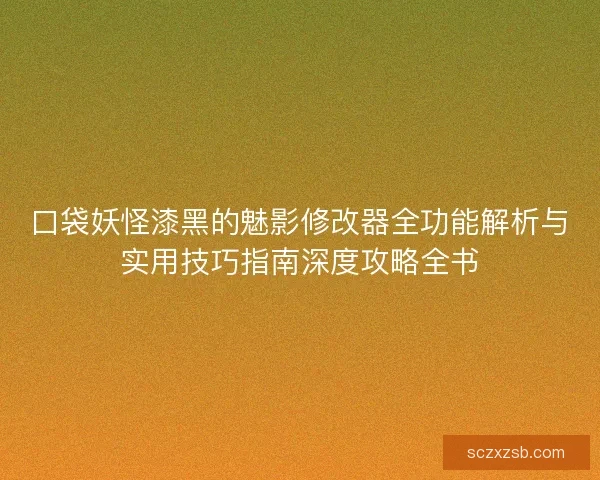 口袋妖怪漆黑的魅影修改器全功能解析与实用技巧指南深度攻略全书