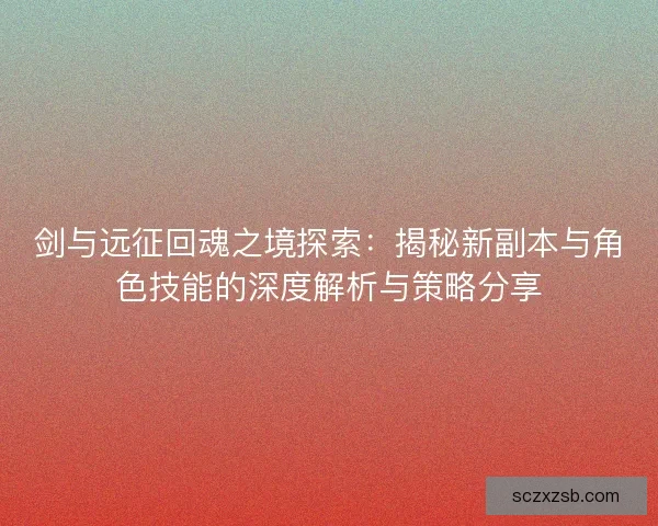 剑与远征回魂之境探索：揭秘新副本与角色技能的深度解析与策略分享