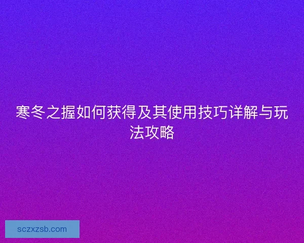寒冬之握如何获得及其使用技巧详解与玩法攻略