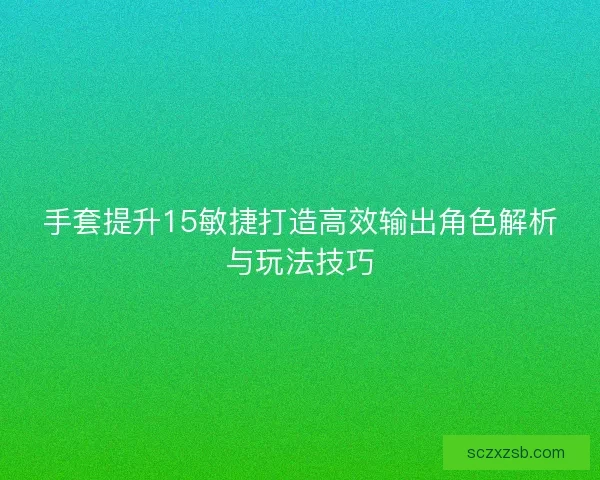 手套提升15敏捷打造高效输出角色解析与玩法技巧