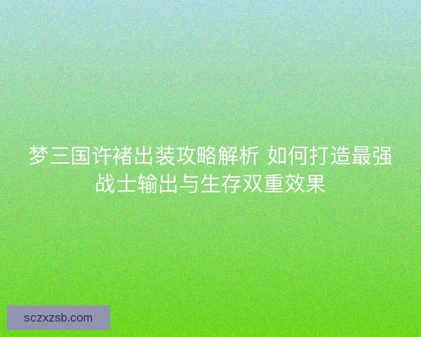 梦三国许褚出装攻略解析 如何打造最强战士输出与生存双重效果