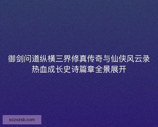 御剑问道纵横三界修真传奇与仙侠风云录热血成长史诗篇章全景展开