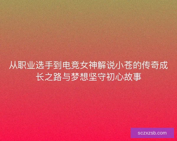 从职业选手到电竞女神解说小苍的传奇成长之路与梦想坚守初心故事
