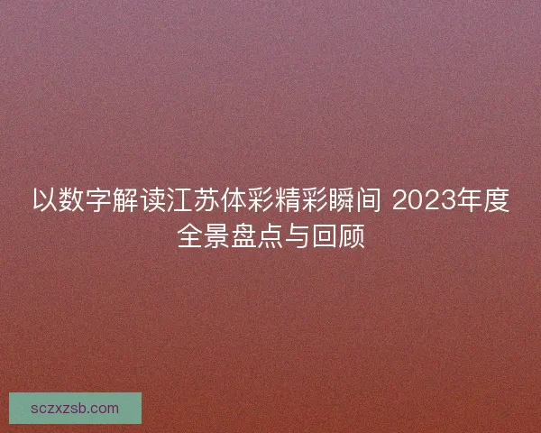 以数字解读江苏体彩精彩瞬间 2023年度全景盘点与回顾