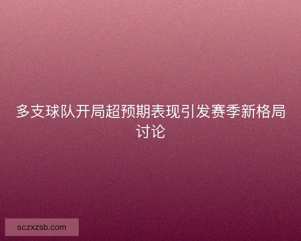 多支球队开局超预期表现引发赛季新格局讨论