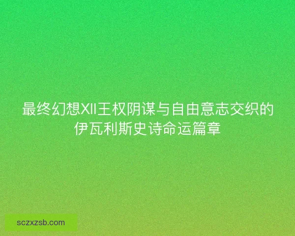 最终幻想XII王权阴谋与自由意志交织的伊瓦利斯史诗命运篇章
