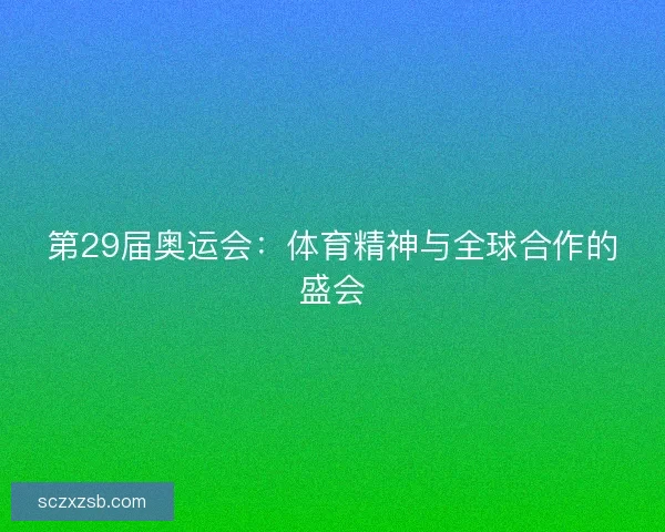 第29届奥运会：体育精神与全球合作的盛会