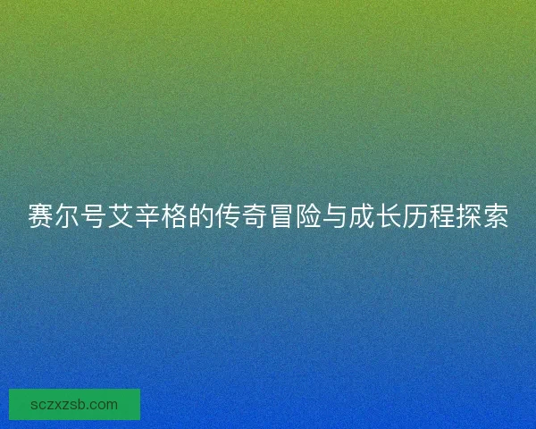 赛尔号艾辛格的传奇冒险与成长历程探索