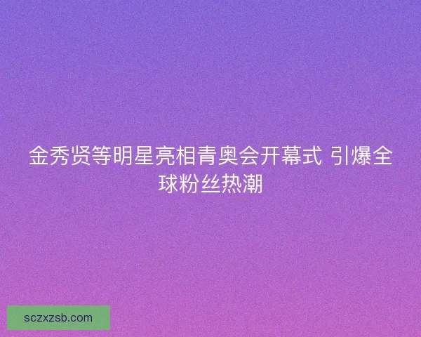 金秀贤等明星亮相青奥会开幕式 引爆全球粉丝热潮