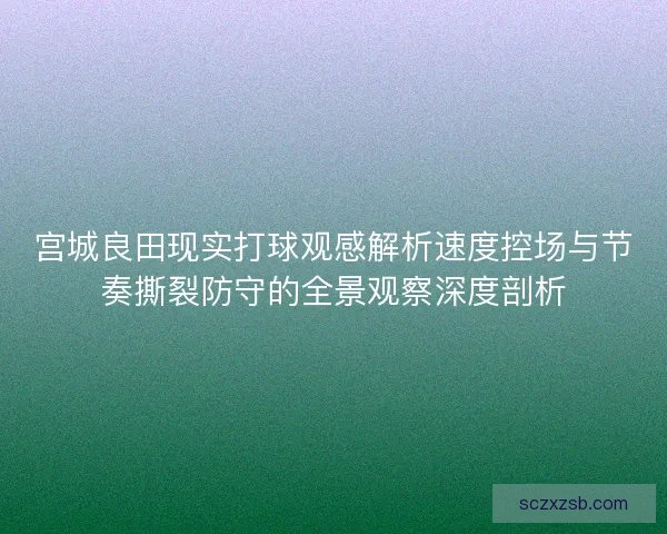 宫城良田现实打球观感解析速度控场与节奏撕裂防守的全景观察深度剖析