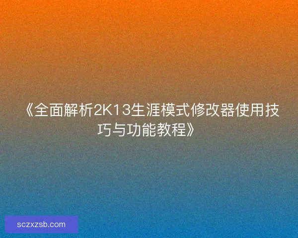《全面解析2K13生涯模式修改器使用技巧与功能教程》