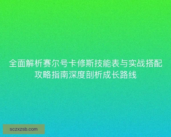 全面解析赛尔号卡修斯技能表与实战搭配攻略指南深度剖析成长路线