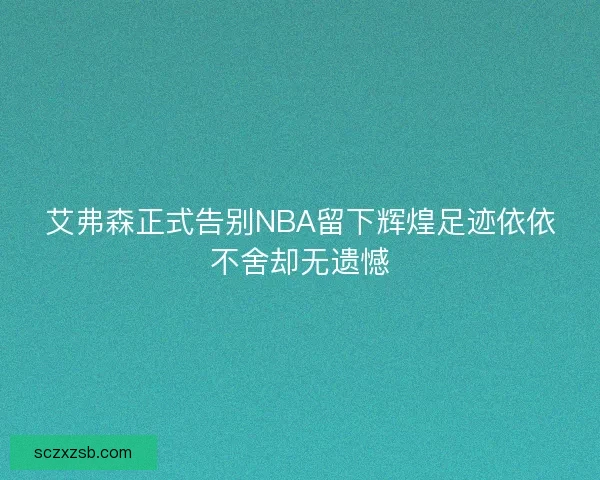 艾弗森正式告别NBA留下辉煌足迹依依不舍却无遗憾