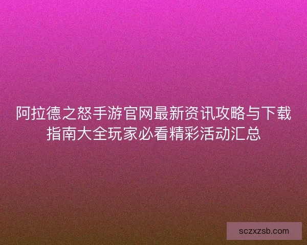 阿拉德之怒手游官网最新资讯攻略与下载指南大全玩家必看精彩活动汇总