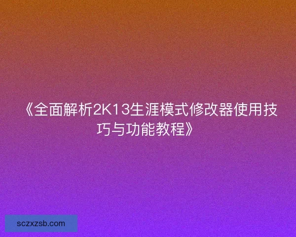 《全面解析2K13生涯模式修改器使用技巧与功能教程》