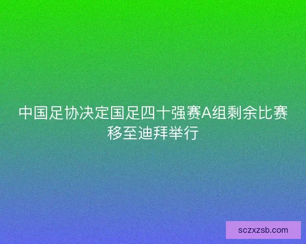 中国足协决定国足四十强赛A组剩余比赛移至迪拜举行