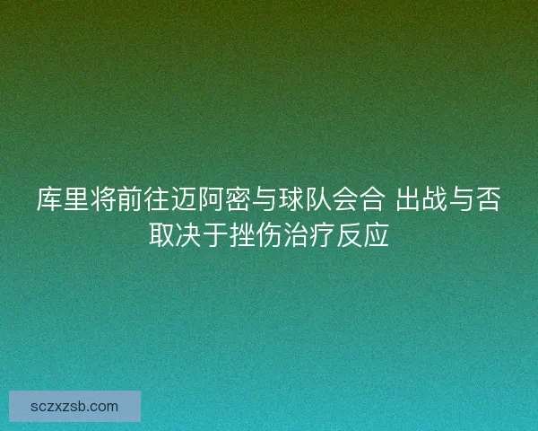 库里将前往迈阿密与球队会合 出战与否取决于挫伤治疗反应