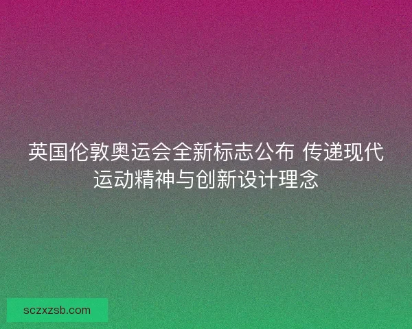英国伦敦奥运会全新标志公布 传递现代运动精神与创新设计理念