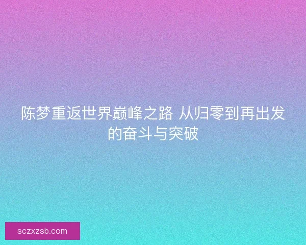 陈梦重返世界巅峰之路 从归零到再出发的奋斗与突破
