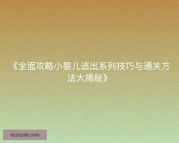 《全面攻略小婴儿逃出系列技巧与通关方法大揭秘》