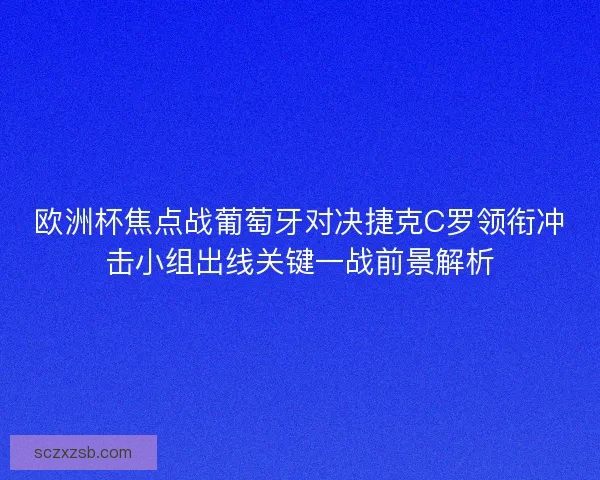 欧洲杯焦点战葡萄牙对决捷克C罗领衔冲击小组出线关键一战前景解析