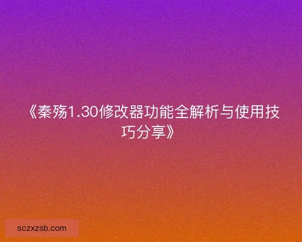 《秦殇1.30修改器功能全解析与使用技巧分享》
