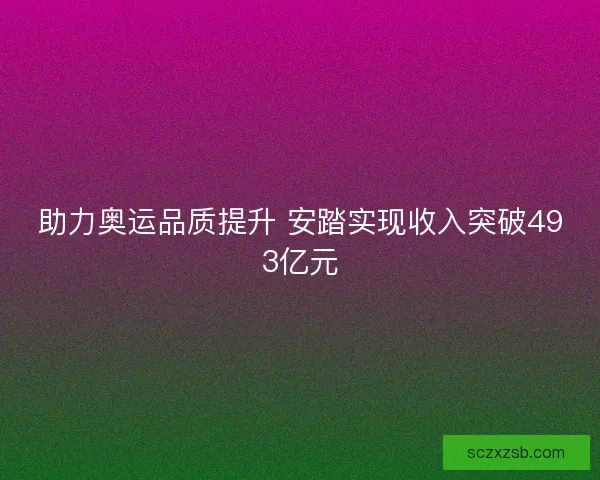 助力奥运品质提升 安踏实现收入突破493亿元
