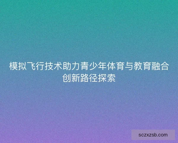 模拟飞行技术助力青少年体育与教育融合创新路径探索